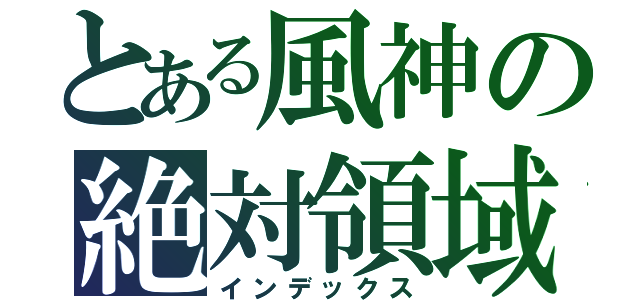 とある風神の絶対領域（インデックス）