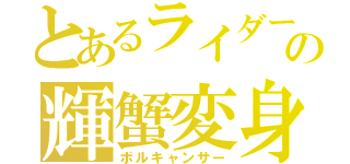 とあるライダーの輝蟹変身（ボルキャンサー）