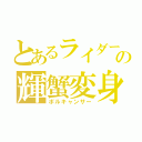 とあるライダーの輝蟹変身（ボルキャンサー）