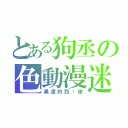 とある狗丞の色動漫迷（黑漆的烈焰使）