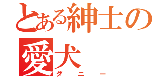 とある紳士の愛犬（ダニー）