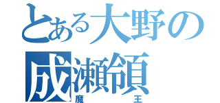 とある大野の成瀬領（魔王）