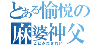 とある愉悦の麻婆神父（ことみねきれい）