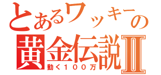 とあるワッキーの黄金伝説Ⅱ（動く１００万）