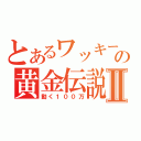 とあるワッキーの黄金伝説Ⅱ（動く１００万）