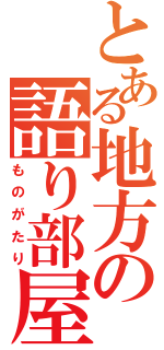 とある地方の語り部屋（ものがたり）