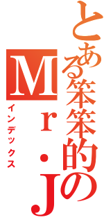 とある笨笨的のＭｒ．Ｊ（インデックス）