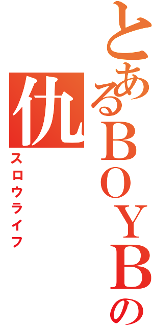 とあるＢＯＹＢＯＹの仇（スロウライフ）