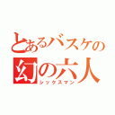 とあるバスケの幻の六人目（シックスマン）