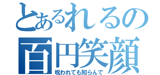 とあるれるの百円笑顔（呪われても知らんで）