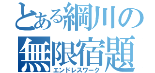 とある綱川の無限宿題（エンドレスワーク）