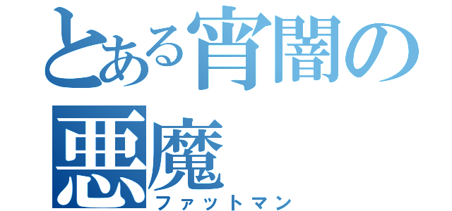 とある宵闇の悪魔（ファットマン）