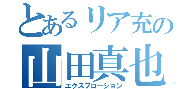 とあるリア充の山田真也（エクスプロージョン）