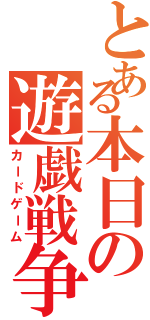 とある本日の遊戯戦争（カードゲーム）