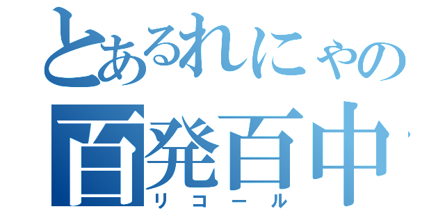 とあるれにゃの百発百中（リコール）