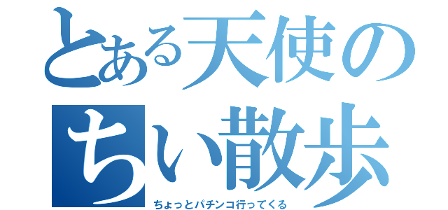 とある天使のちい散歩（ちょっとパチンコ行ってくる）