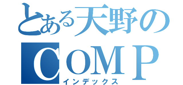 とある天野のＣＯＭＰ（インデックス）