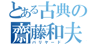 とある古典の齋藤和夫（バリヤード）