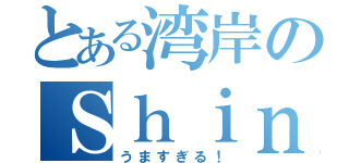 とある湾岸のＳｈｉｎ（うますぎる！）