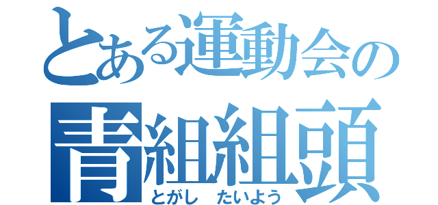 とある運動会の青組組頭（とがし たいよう）