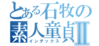 とある石牧の素人童貞Ⅱ（インデックス）