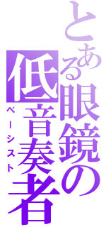 とある眼鏡の低音奏者（ベーシスト）