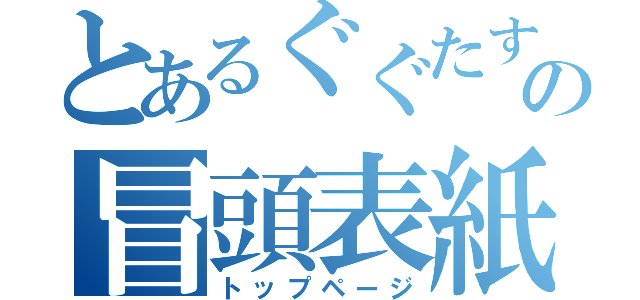 とあるぐぐたすの冒頭表紙（トップページ）