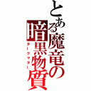 とある魔竜の暗黒物質（ダークマター）