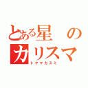 とある星のカリスマ（トヤマカスミ）