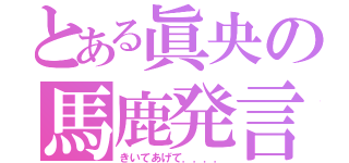 とある眞央の馬鹿発言（きいてあげて．．．．）