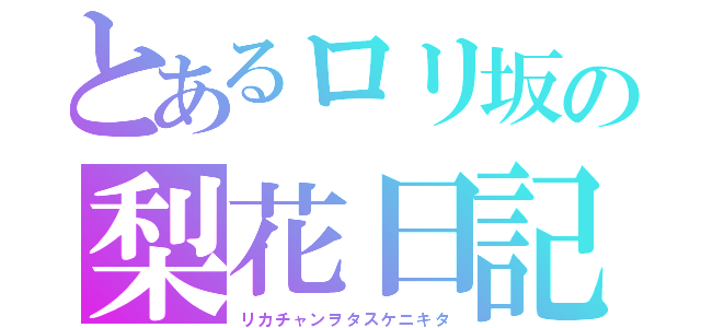 とあるロリ坂の梨花日記（リカチャンヲタスケニキタ）