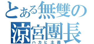 とある無雙の涼宮團長（ハカヒ主義）