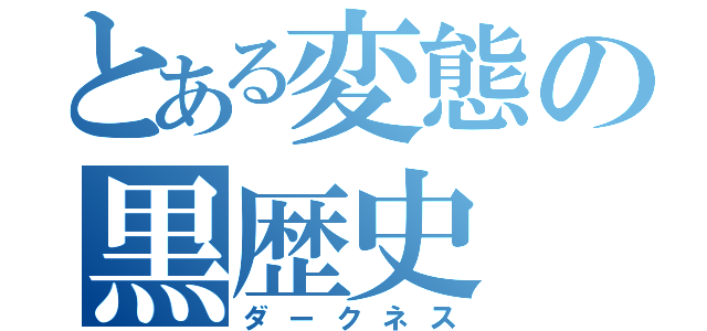 とある変態の黒歴史（ダークネス）