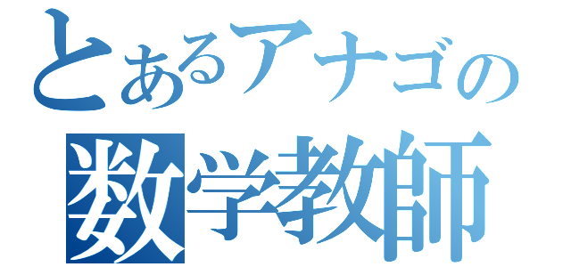 とあるアナゴの数学教師（）