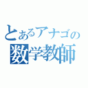 とあるアナゴの数学教師（）