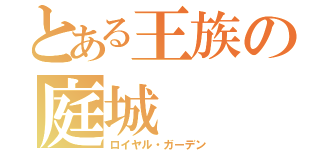 とある王族の庭城（ロイヤル・ガーデン）