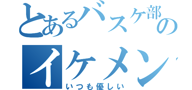 とあるバスケ部のイケメン１年部長（いつも優しい）