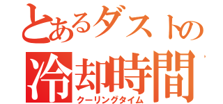 とあるダストの冷却時間（クーリングタイム）