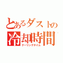 とあるダストの冷却時間（クーリングタイム）