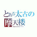 とある太古の摩天楼（スカイスクレーパー）