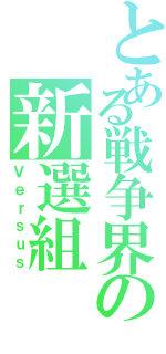 とある戦争界の新選組（Ｖｅｒｓｕｓ）