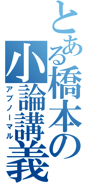 とある橋本の小論講義（アブノーマル）