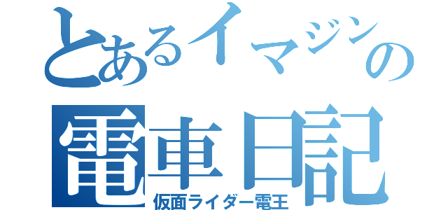 とあるイマジンの電車日記（仮面ライダー電王）