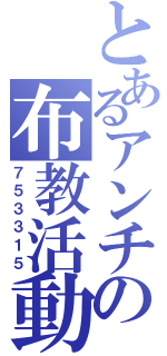 とあるアンチの布教活動（７５３３１５）