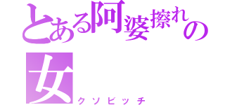 とある阿婆擦れの女（クソビッチ）