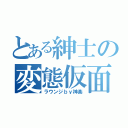 とある紳士の変態仮面（ラウンジｂｙ神楽）