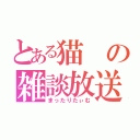 とある猫の雑談放送（まったりたぃむ）