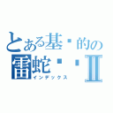 とある基佬的の雷蛇贴吧Ⅱ（インデックス）