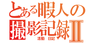 とある暇人の撮影記録Ⅱ（　 　活動　日記）