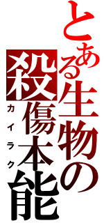 とある生物の殺傷本能（カイラク）